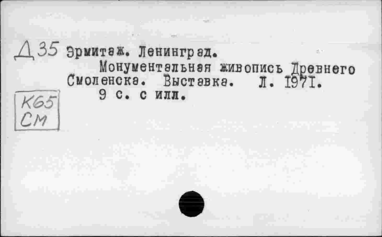 ﻿Д35 Эрмитаж. Ленинград.
Монументальная живопись Древнего Смоленска. Выставка. Л. 19?Т.
9 с. с ИЛЛ.
К65 См